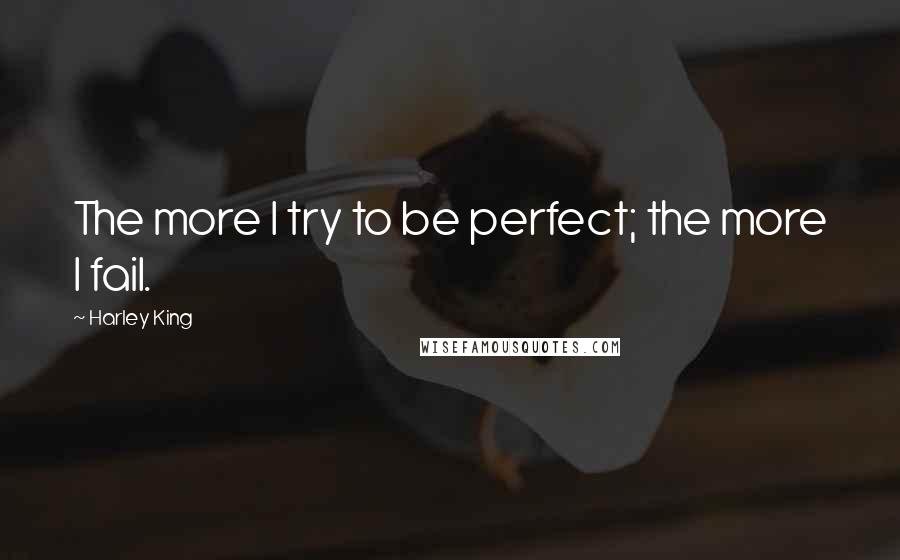 Harley King Quotes: The more I try to be perfect; the more I fail.
