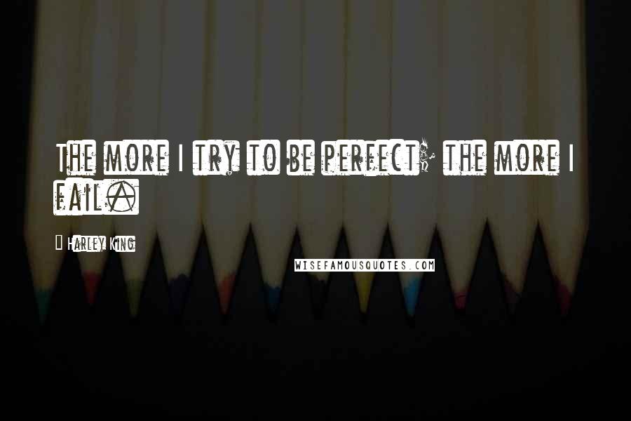 Harley King Quotes: The more I try to be perfect; the more I fail.
