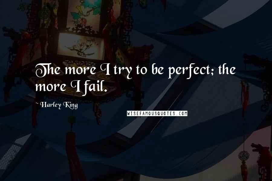 Harley King Quotes: The more I try to be perfect; the more I fail.