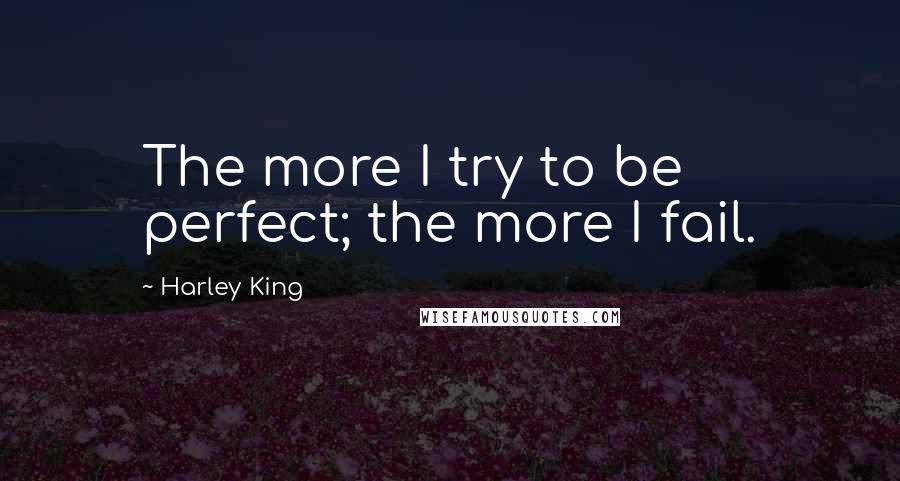 Harley King Quotes: The more I try to be perfect; the more I fail.
