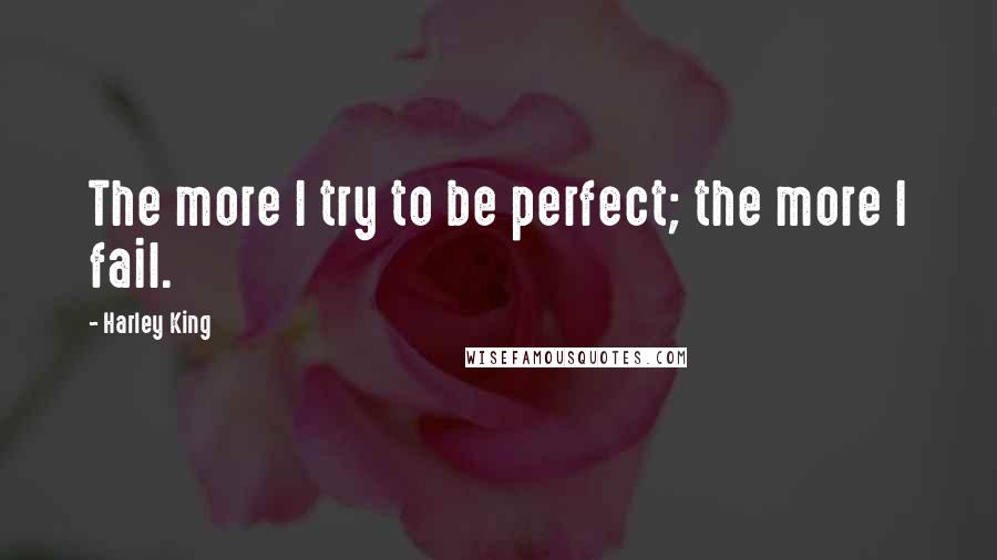 Harley King Quotes: The more I try to be perfect; the more I fail.