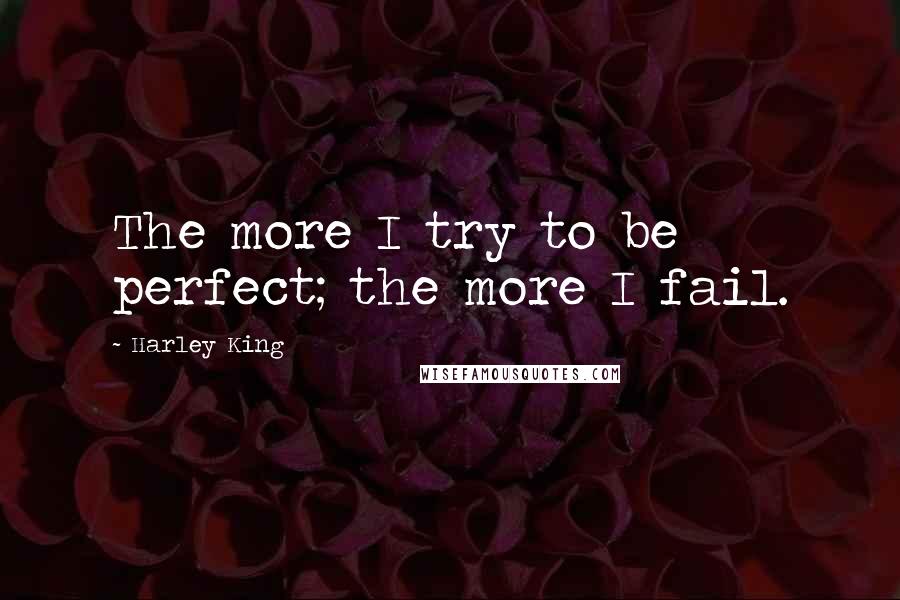 Harley King Quotes: The more I try to be perfect; the more I fail.