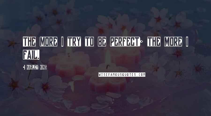 Harley King Quotes: The more I try to be perfect; the more I fail.