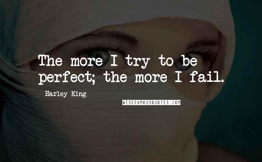 Harley King Quotes: The more I try to be perfect; the more I fail.