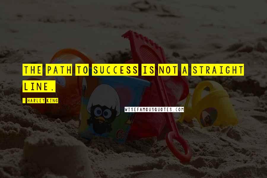 Harley King Quotes: The path to success is not a straight line.