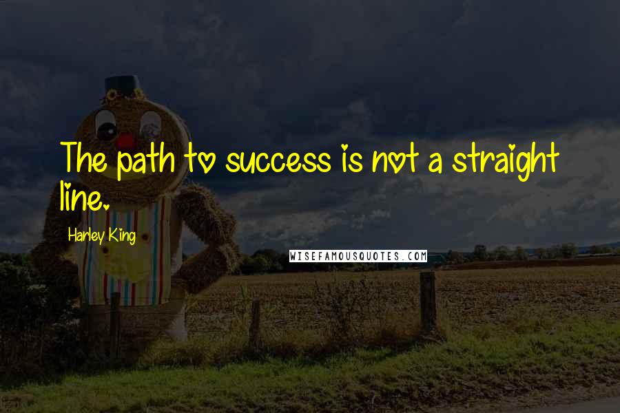 Harley King Quotes: The path to success is not a straight line.