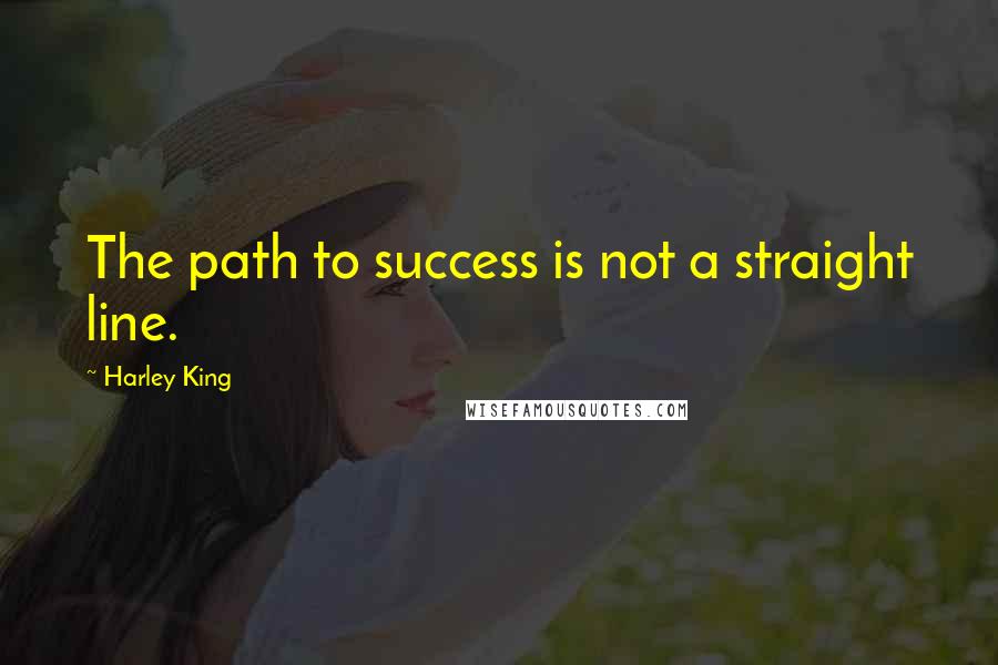 Harley King Quotes: The path to success is not a straight line.