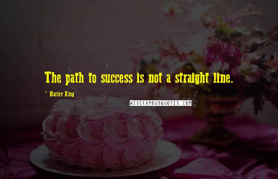 Harley King Quotes: The path to success is not a straight line.