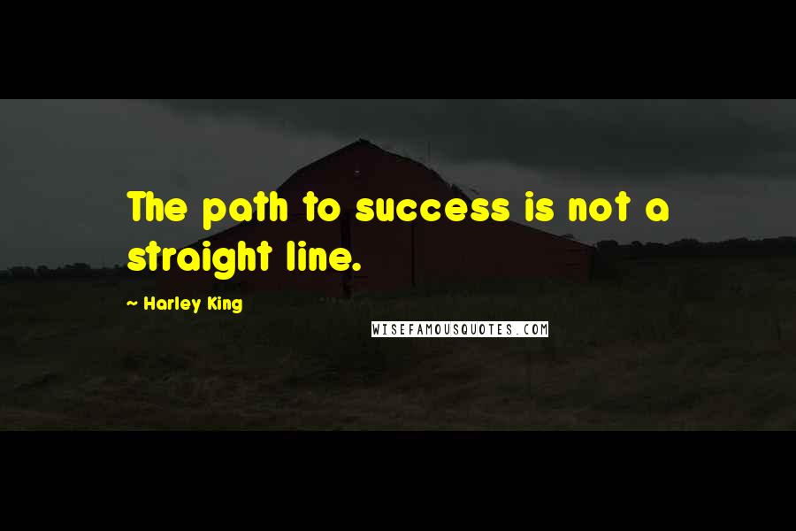 Harley King Quotes: The path to success is not a straight line.
