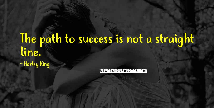 Harley King Quotes: The path to success is not a straight line.