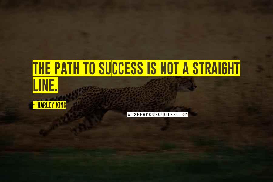 Harley King Quotes: The path to success is not a straight line.