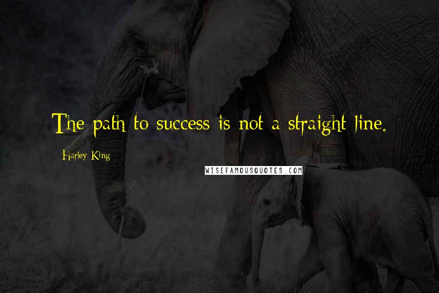 Harley King Quotes: The path to success is not a straight line.