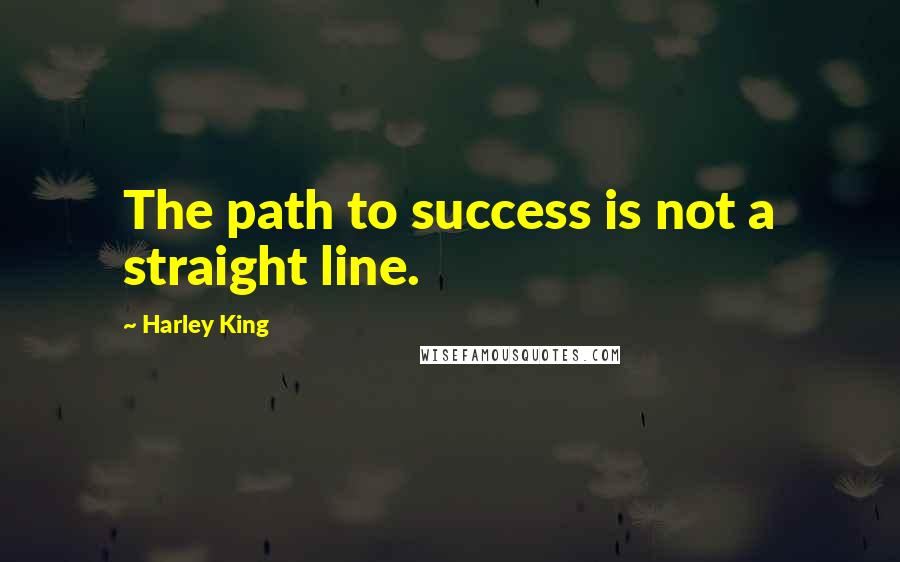 Harley King Quotes: The path to success is not a straight line.