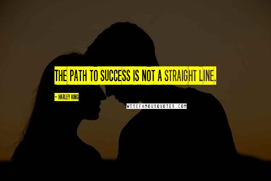 Harley King Quotes: The path to success is not a straight line.