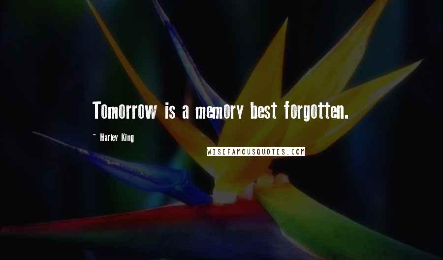 Harley King Quotes: Tomorrow is a memory best forgotten.