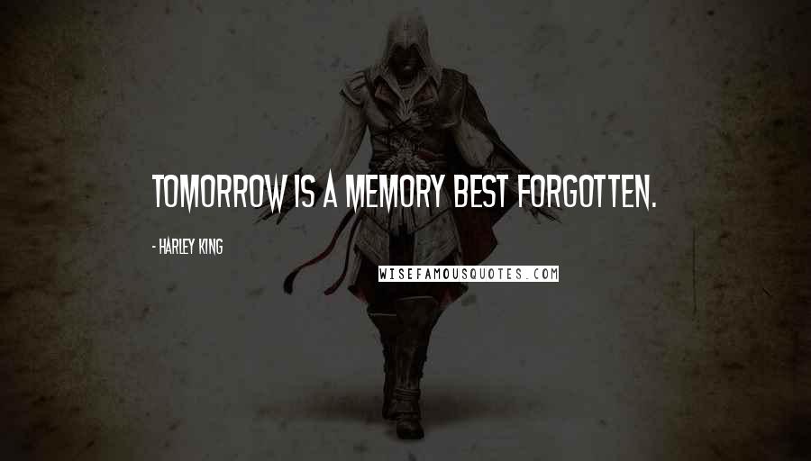 Harley King Quotes: Tomorrow is a memory best forgotten.