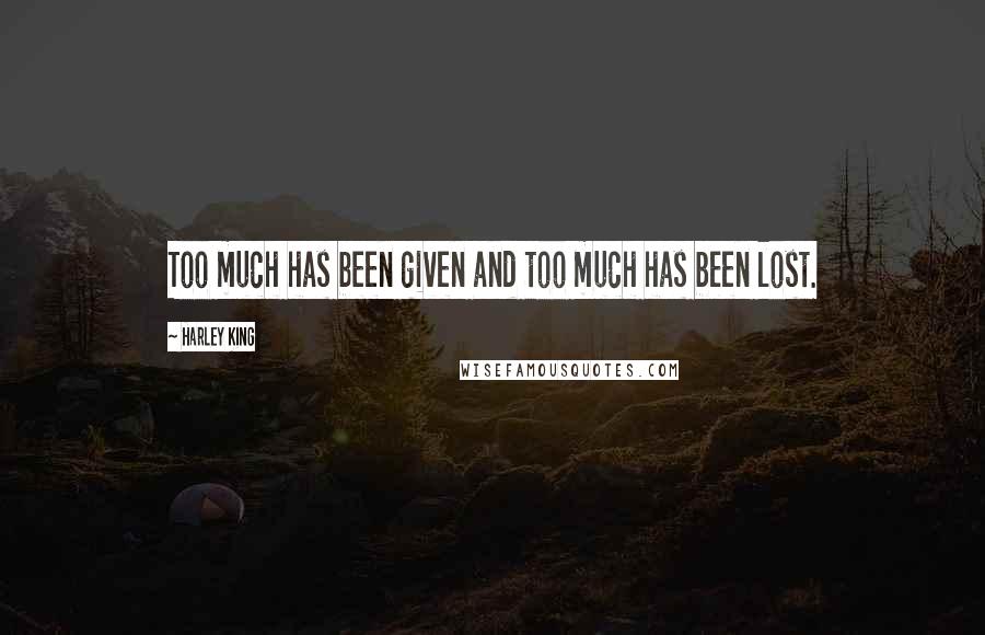 Harley King Quotes: Too much has been given and too much has been lost.