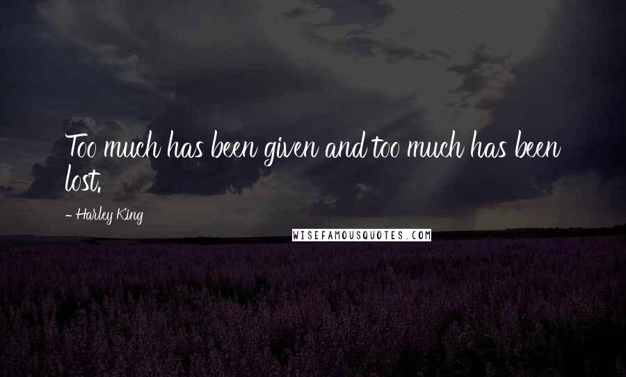 Harley King Quotes: Too much has been given and too much has been lost.