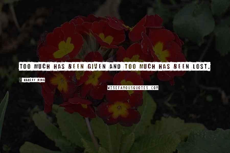 Harley King Quotes: Too much has been given and too much has been lost.