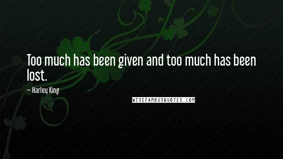 Harley King Quotes: Too much has been given and too much has been lost.