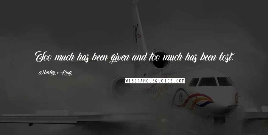 Harley King Quotes: Too much has been given and too much has been lost.