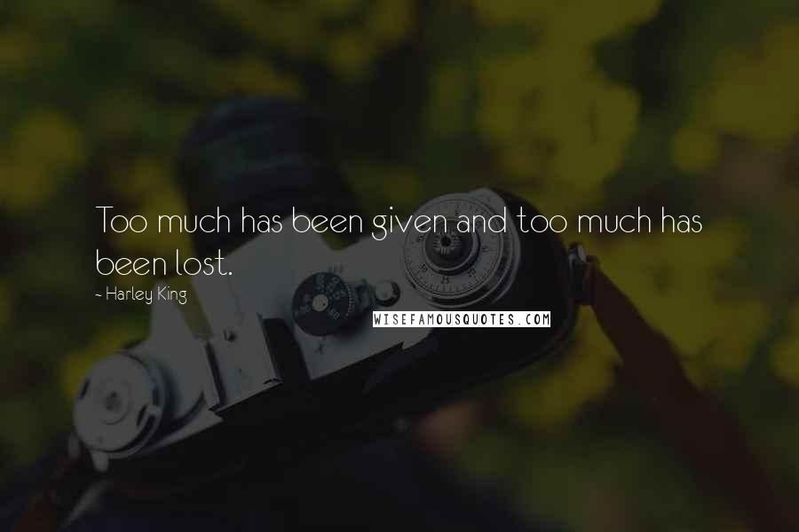 Harley King Quotes: Too much has been given and too much has been lost.