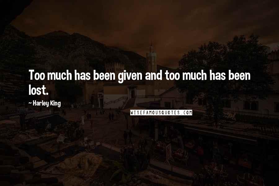 Harley King Quotes: Too much has been given and too much has been lost.
