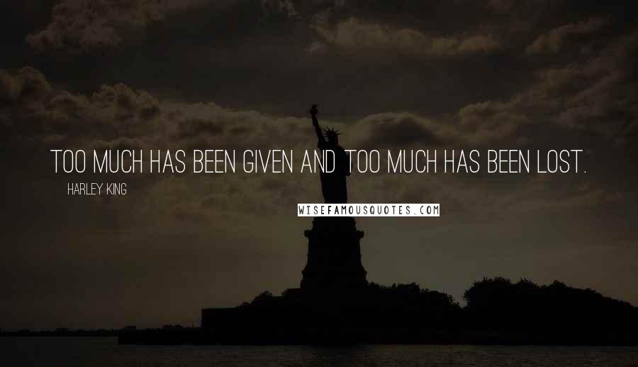Harley King Quotes: Too much has been given and too much has been lost.