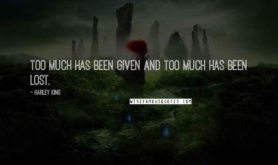 Harley King Quotes: Too much has been given and too much has been lost.