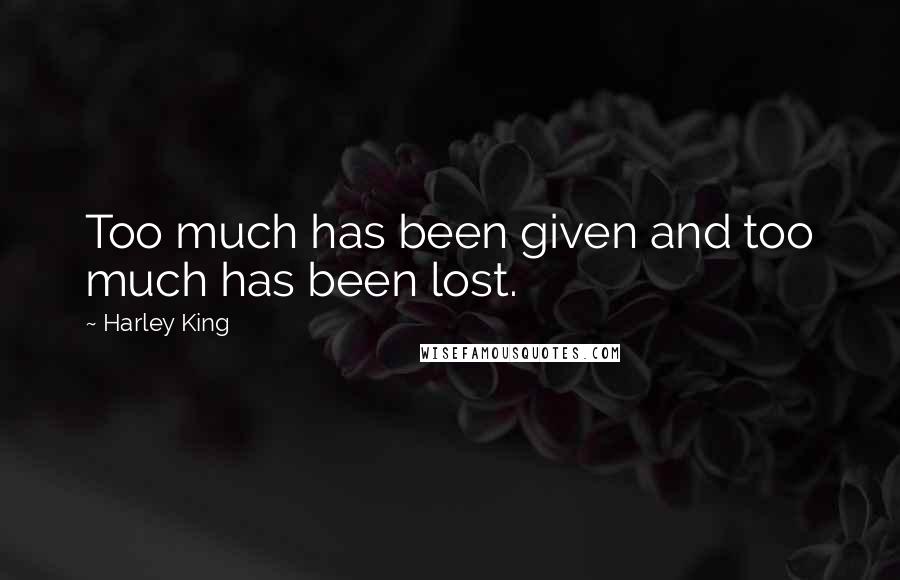 Harley King Quotes: Too much has been given and too much has been lost.