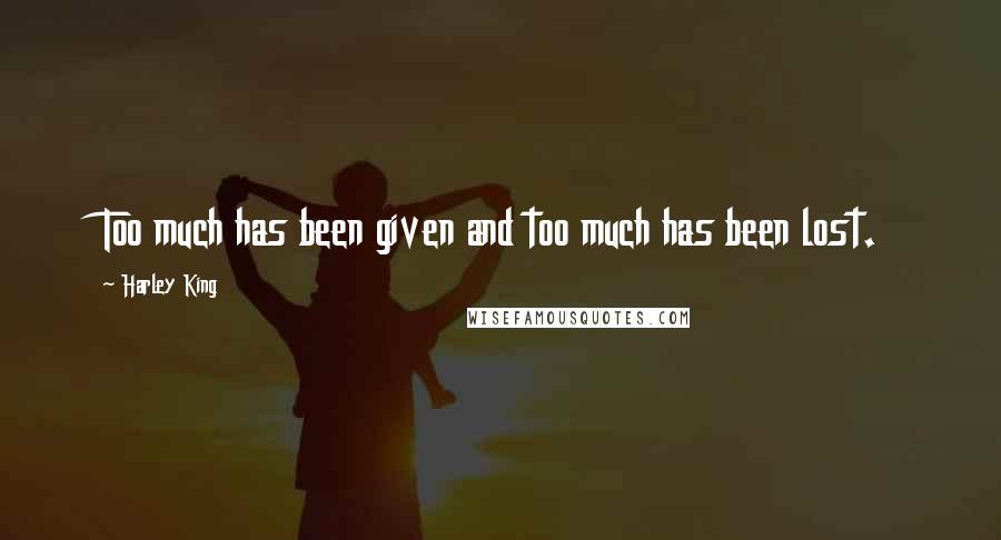 Harley King Quotes: Too much has been given and too much has been lost.