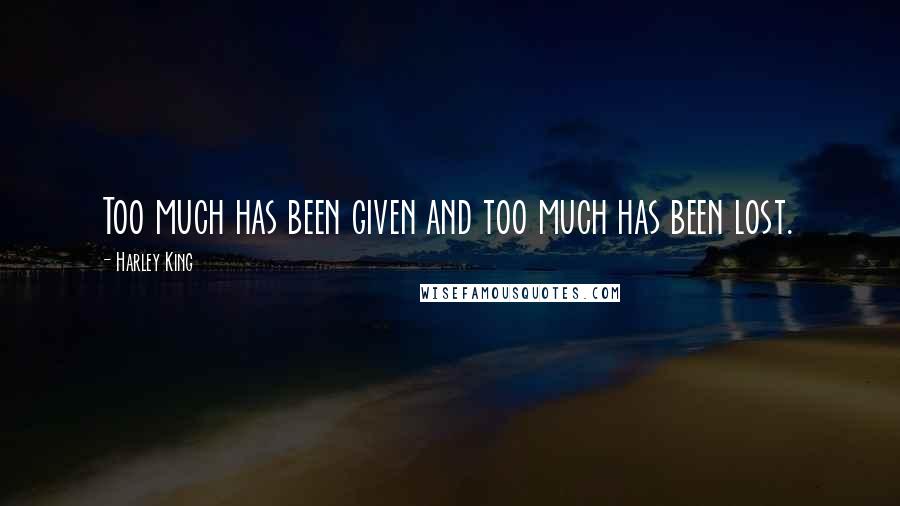 Harley King Quotes: Too much has been given and too much has been lost.