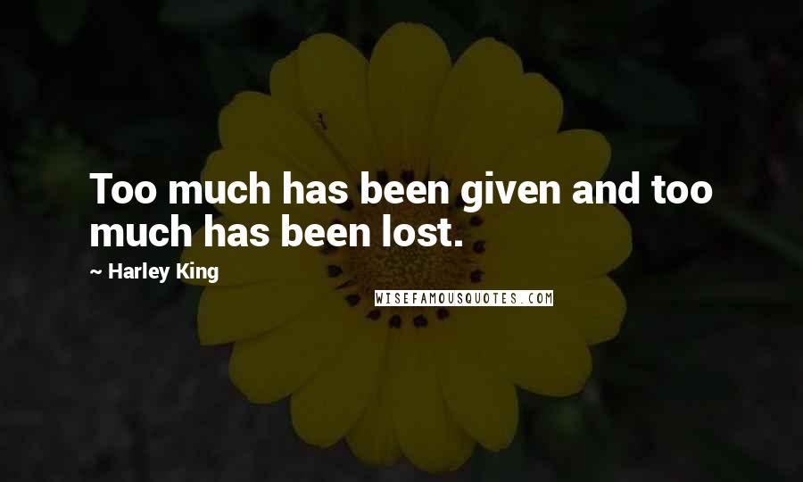 Harley King Quotes: Too much has been given and too much has been lost.