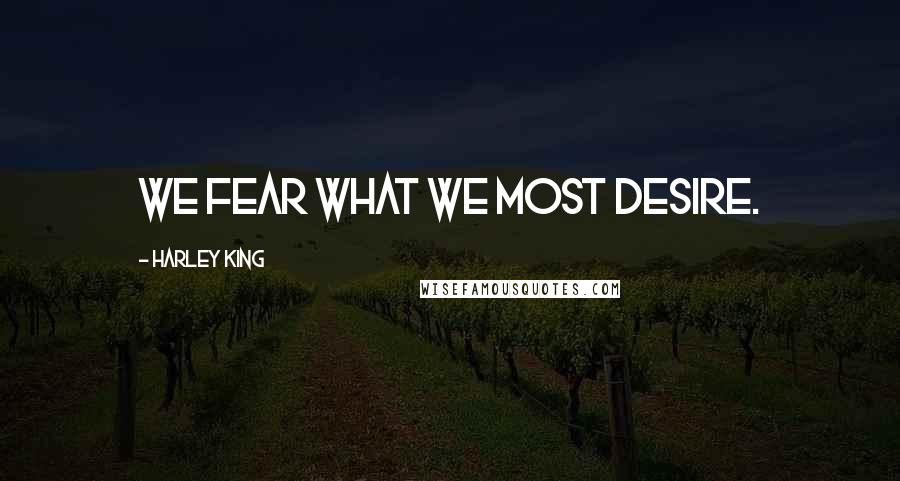 Harley King Quotes: We fear what we most desire.