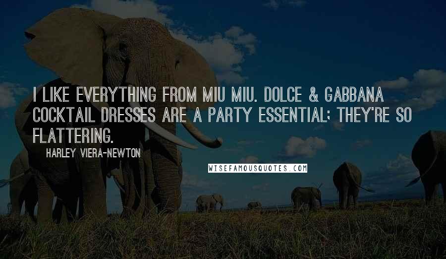 Harley Viera-Newton Quotes: I like everything from Miu Miu. Dolce & Gabbana cocktail dresses are a party essential; they're so flattering.