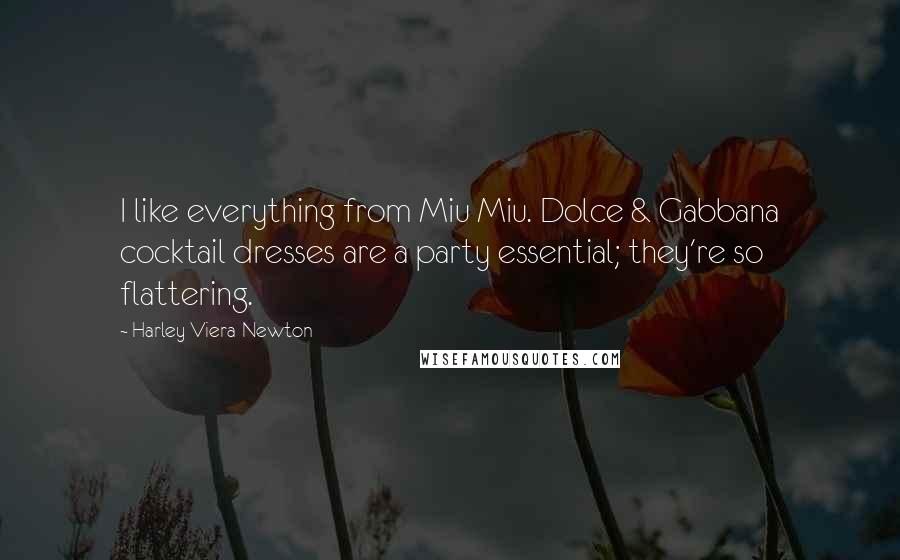 Harley Viera-Newton Quotes: I like everything from Miu Miu. Dolce & Gabbana cocktail dresses are a party essential; they're so flattering.