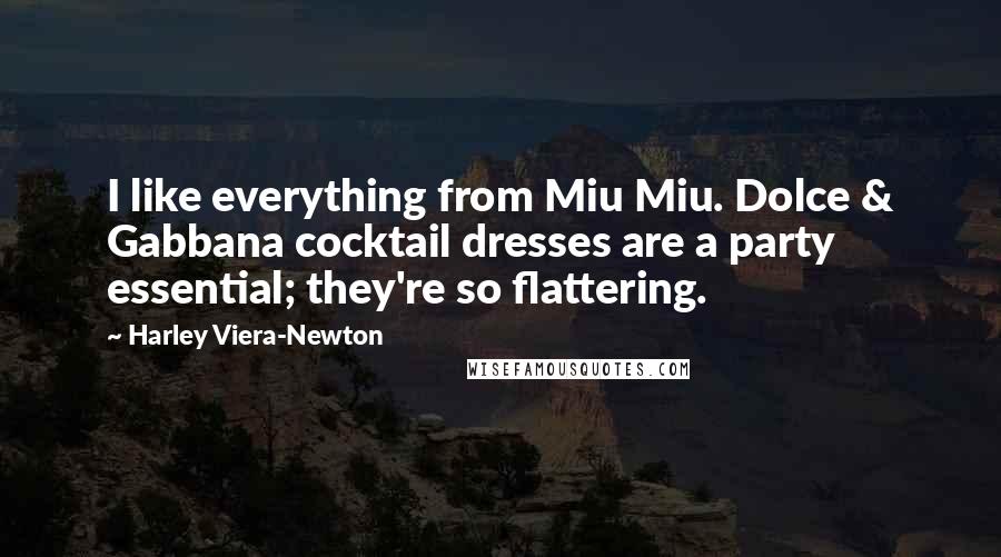 Harley Viera-Newton Quotes: I like everything from Miu Miu. Dolce & Gabbana cocktail dresses are a party essential; they're so flattering.