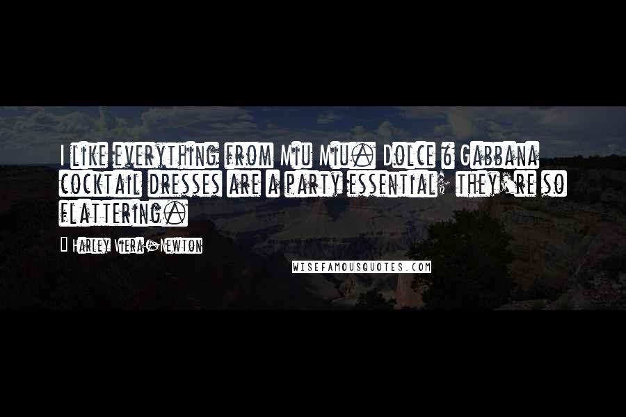 Harley Viera-Newton Quotes: I like everything from Miu Miu. Dolce & Gabbana cocktail dresses are a party essential; they're so flattering.