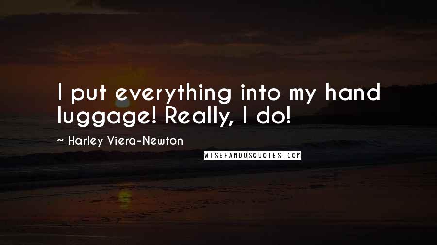 Harley Viera-Newton Quotes: I put everything into my hand luggage! Really, I do!