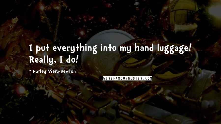 Harley Viera-Newton Quotes: I put everything into my hand luggage! Really, I do!