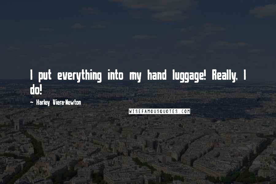 Harley Viera-Newton Quotes: I put everything into my hand luggage! Really, I do!