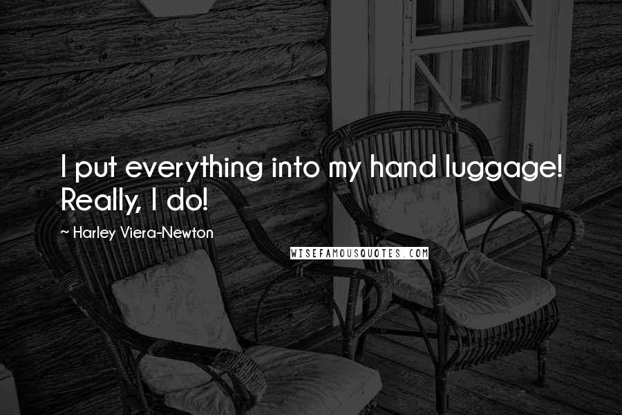 Harley Viera-Newton Quotes: I put everything into my hand luggage! Really, I do!