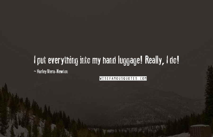 Harley Viera-Newton Quotes: I put everything into my hand luggage! Really, I do!