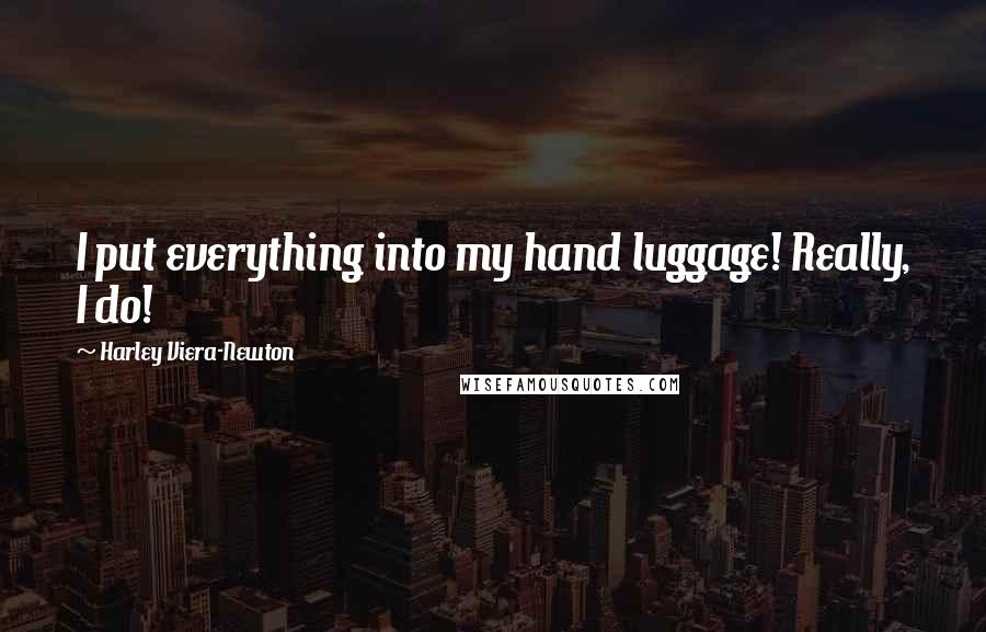 Harley Viera-Newton Quotes: I put everything into my hand luggage! Really, I do!