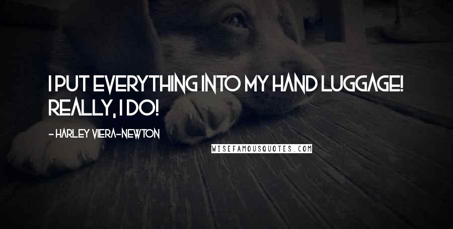 Harley Viera-Newton Quotes: I put everything into my hand luggage! Really, I do!