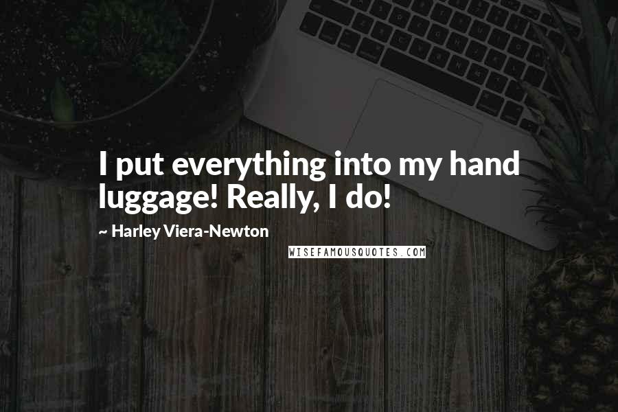 Harley Viera-Newton Quotes: I put everything into my hand luggage! Really, I do!