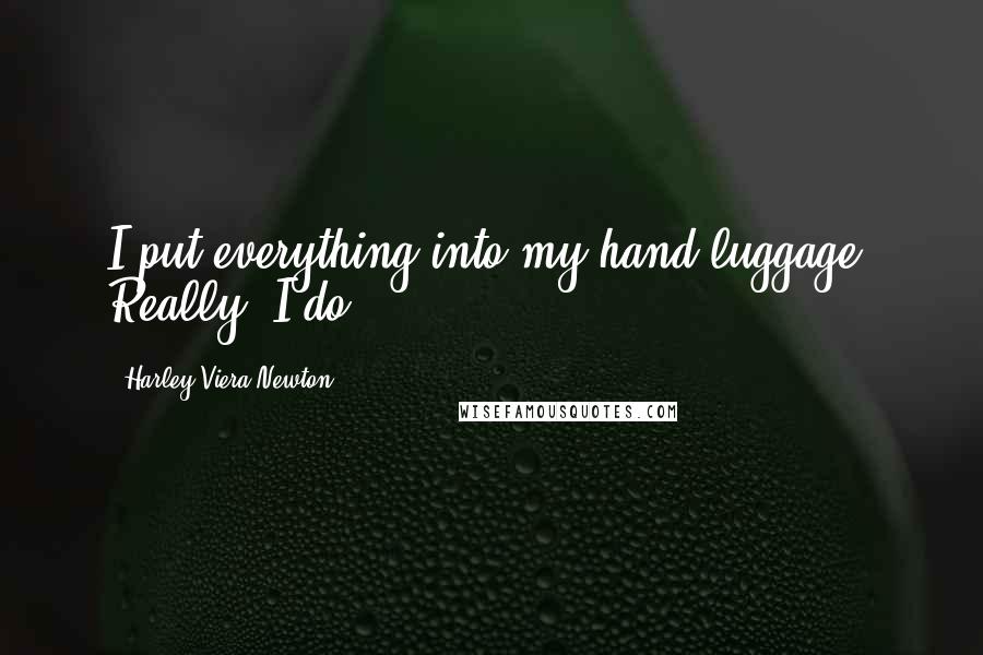 Harley Viera-Newton Quotes: I put everything into my hand luggage! Really, I do!
