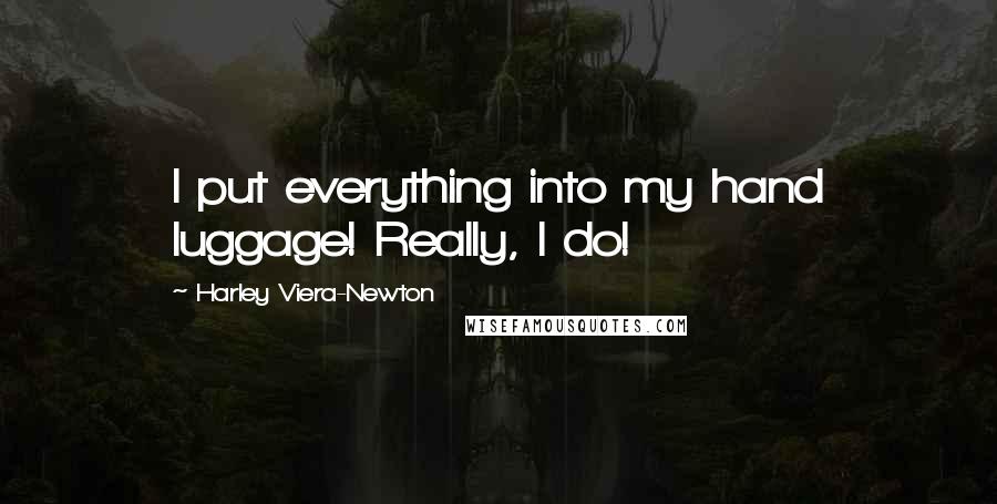 Harley Viera-Newton Quotes: I put everything into my hand luggage! Really, I do!