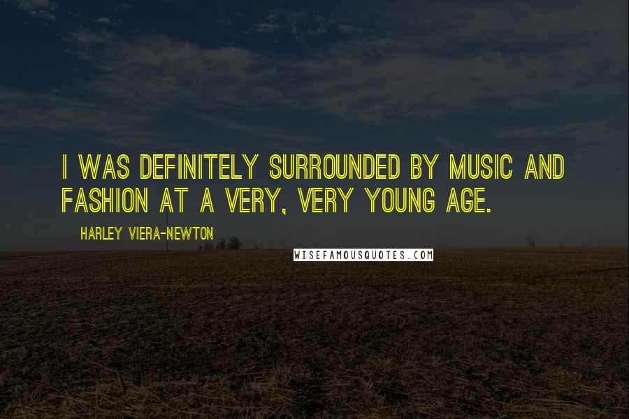 Harley Viera-Newton Quotes: I was definitely surrounded by music and fashion at a very, very young age.