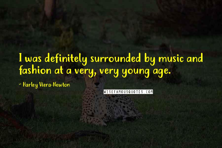 Harley Viera-Newton Quotes: I was definitely surrounded by music and fashion at a very, very young age.